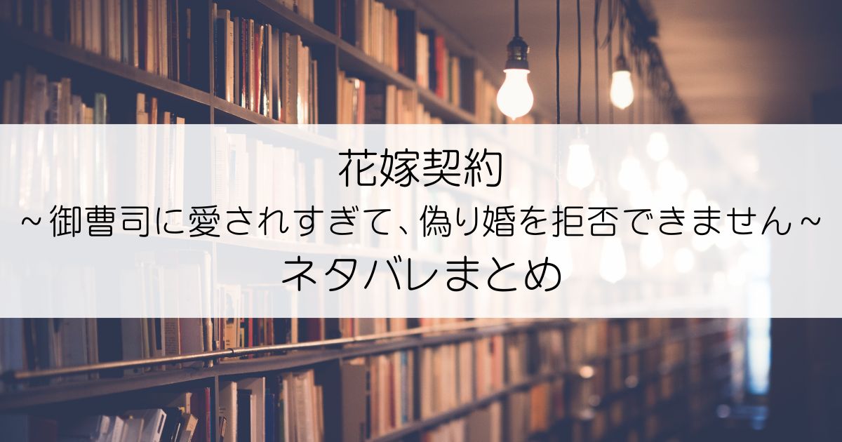 花嫁契約～御曹司に愛されすぎて、偽り婚を拒否できません～ネタバレアイキャッチ