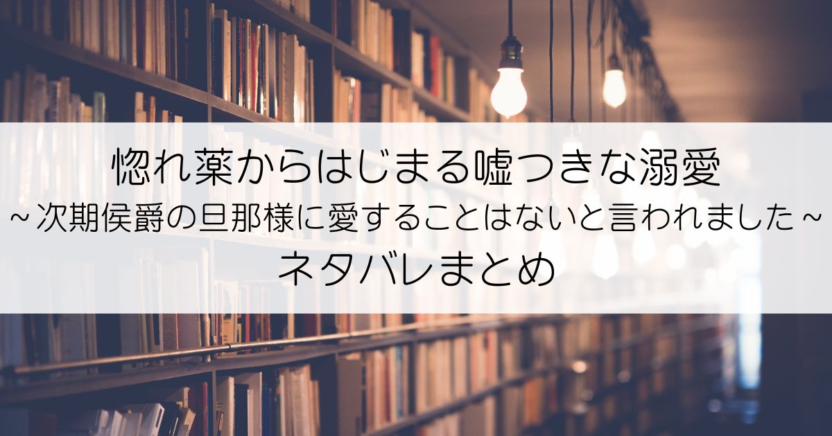 惚れ薬からはじまる嘘つきな溺愛～次期侯爵の旦那様に愛することはないと言われました～ネタバレアイキャッチ