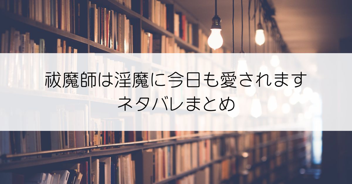 祓魔師は淫魔に今日も愛されますネタバレアリアイキャッチ