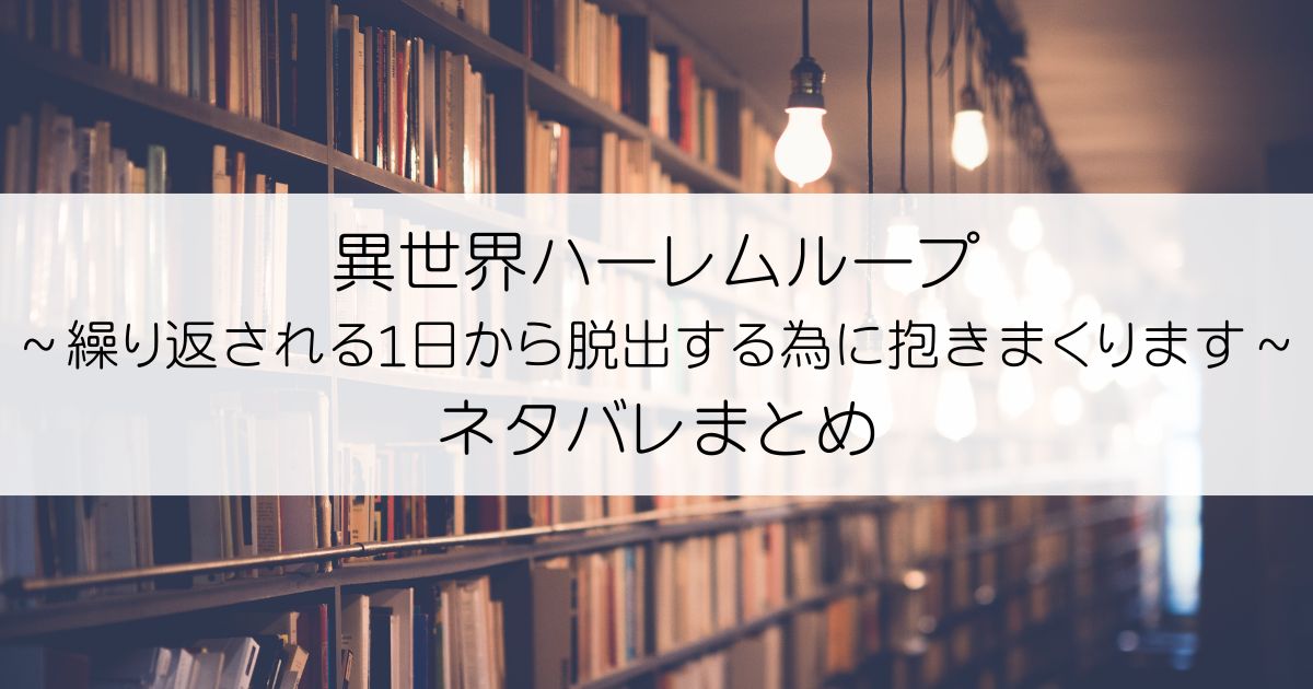 異世界ハーレムループ～繰り返される1日から脱出する為に抱きまくります～ネタバレアイキャッチ