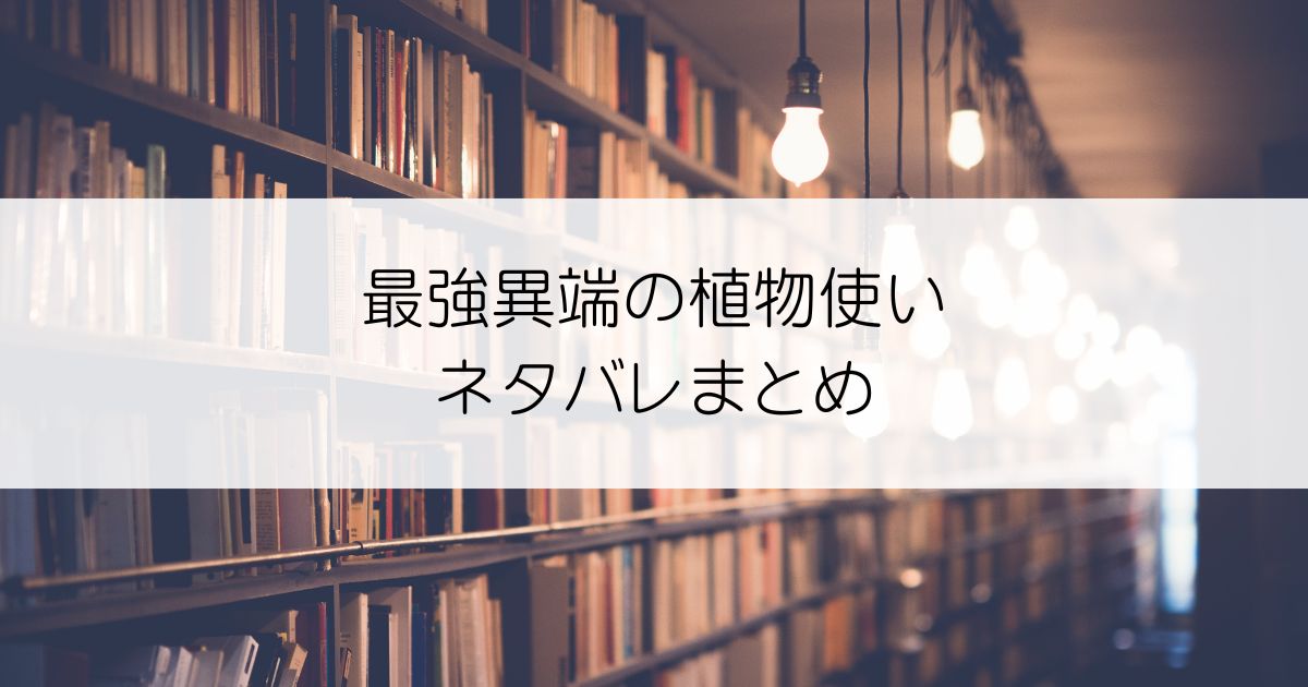 最強異端の植物使いネタバレアイキャッチ