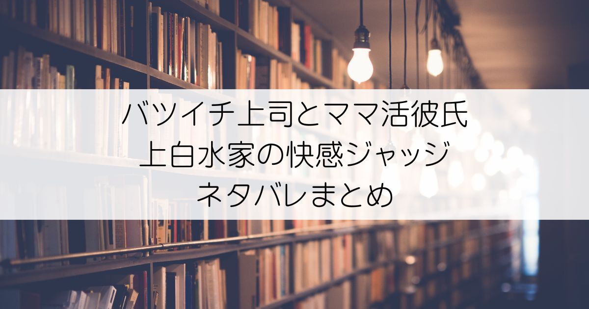 バツイチ上司とママ活彼氏 上白水家の快感ジャッジネタバレアイキャッチ