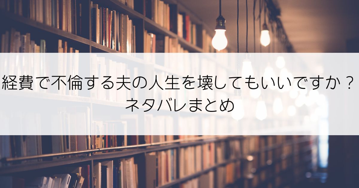 経費で不倫する夫の人生を壊してもいいですか？ネタバレアイキャッチ