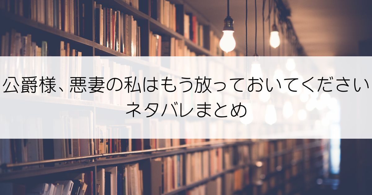 公爵様、悪妻の私はもう放っておいてくださいネタバレアイキャッチ