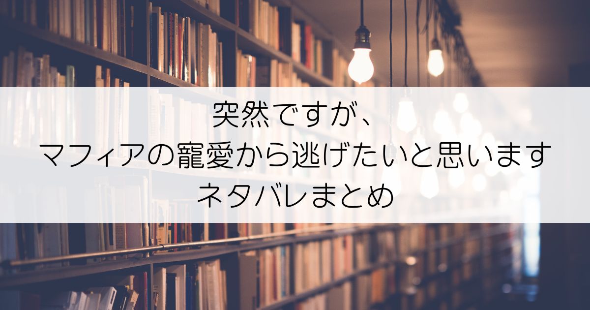 突然ですが、マフィアの寵愛から逃げたいと思いますネタバレアイキャッチ