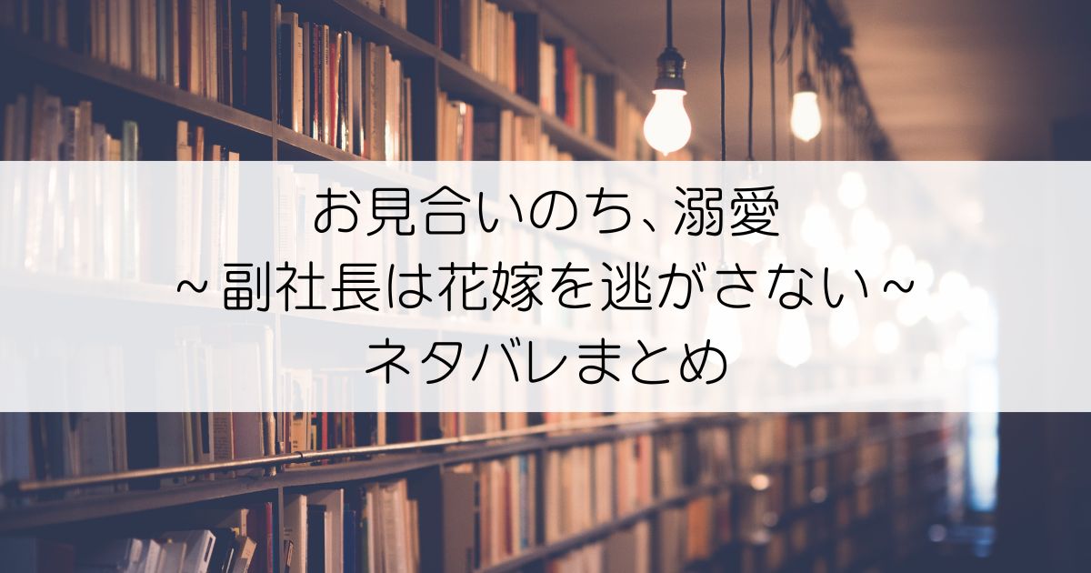 お見合いのち、溺愛～副社長は花嫁を逃がさない～ネタバレアイキャッチ