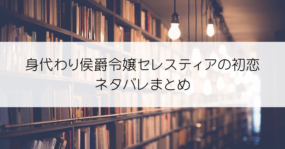 身代わり侯爵令嬢セレスティアの初恋ネタバレアイキャッチ