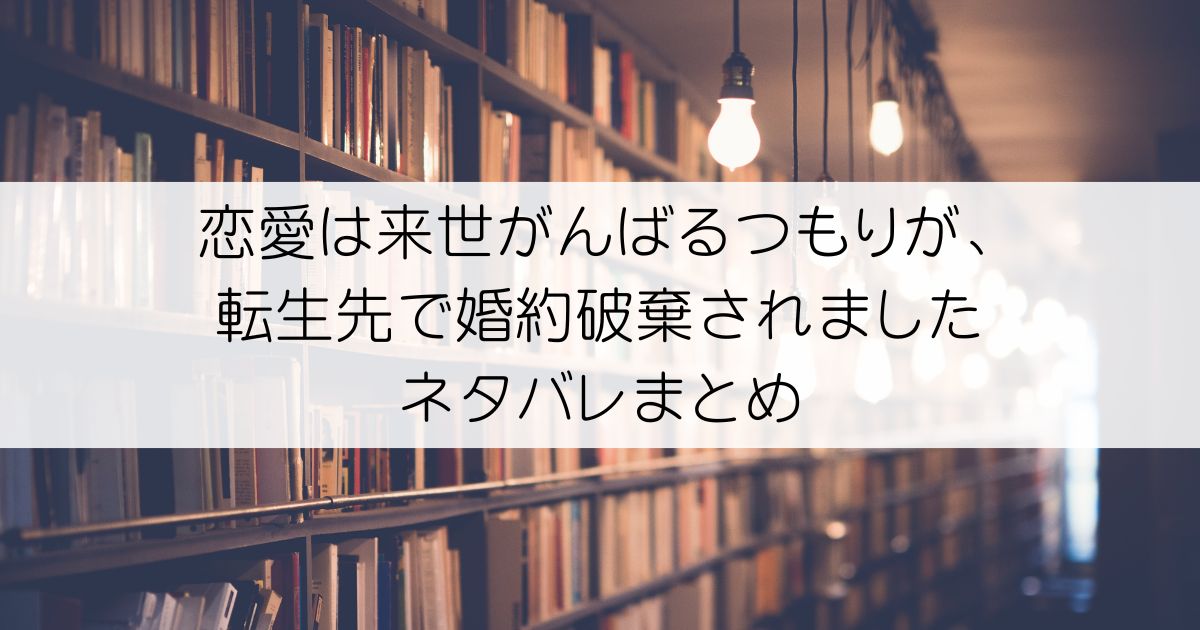 恋愛は来世がんばるつもりが、転生先で婚約破棄されましたネタバレアイキャッチ