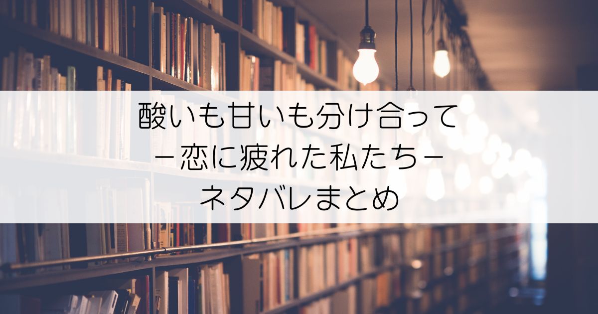 酸いも甘いも分け合って－恋に疲れた私たち－ネタバレアイキャッチ