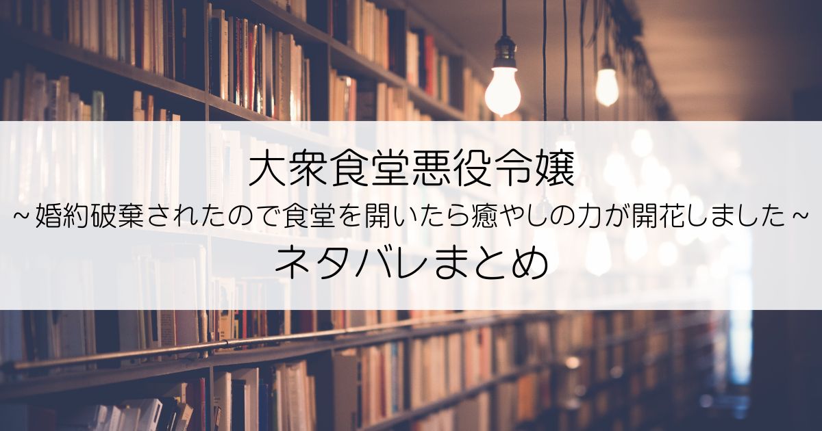 大衆食堂悪役令嬢～婚約破棄されたので食堂を開いたら癒やしの力が開花しました～ネタバレアイキャッチ