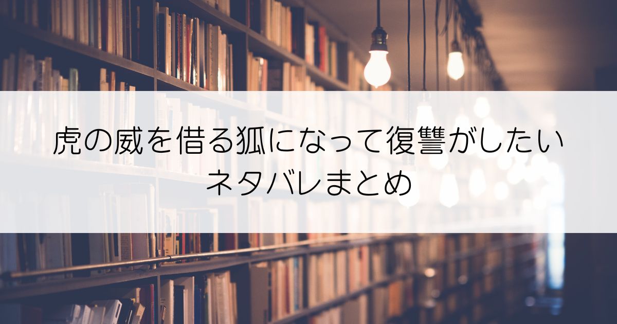 虎の威を借る狐になって復讐がしたいネタバレアイキャッチ