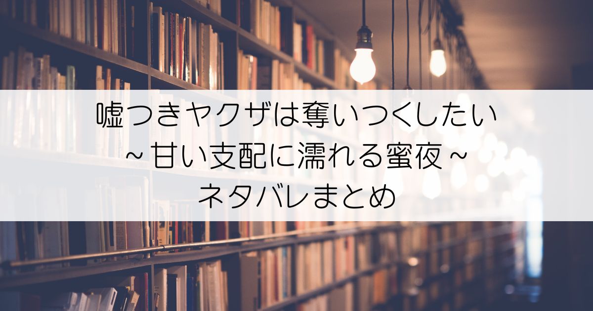 嘘つきヤクザは奪いつくしたい～甘い支配に濡れる蜜夜ネタバレアイキャッチ