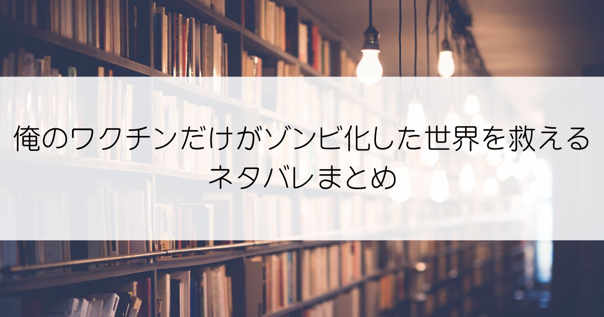 俺のワクチンだけがゾンビ化した世界を救えるネタバレアイキャッチ