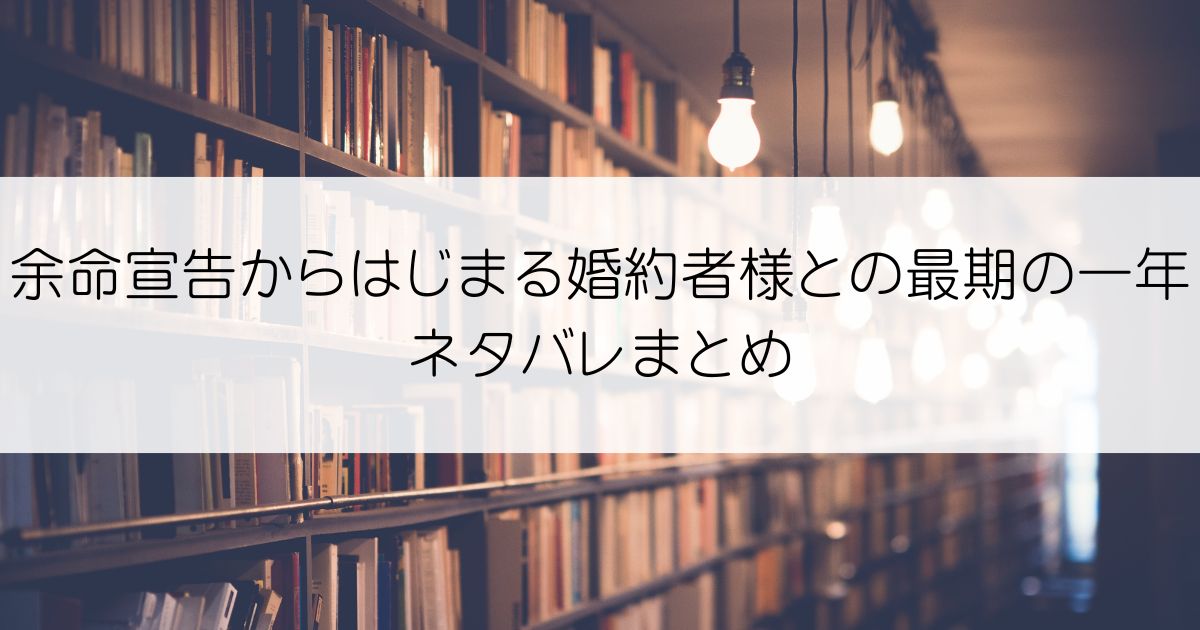 余命宣告からはじまる婚約者様との最期の一年ネタバレアイキャッチ