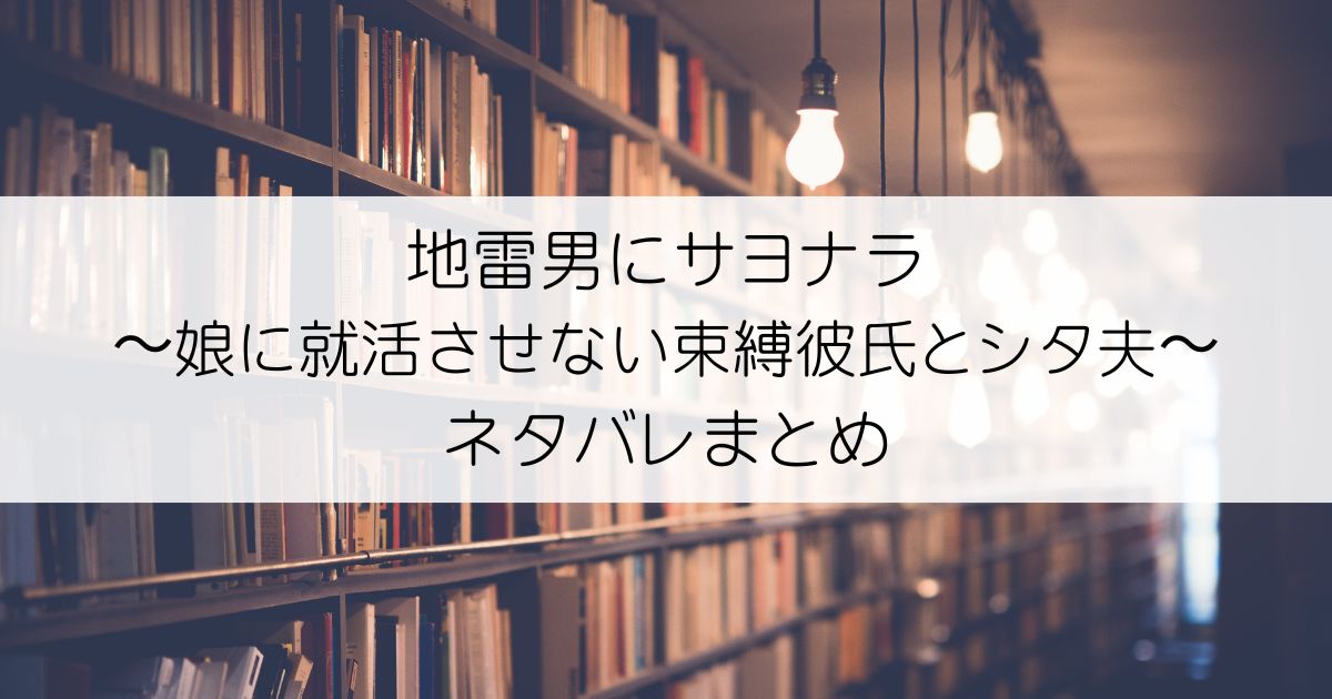 地雷男にサヨナラ〜娘に就活させない束縛彼氏とシタ夫〜ネタバレアイキャッチ