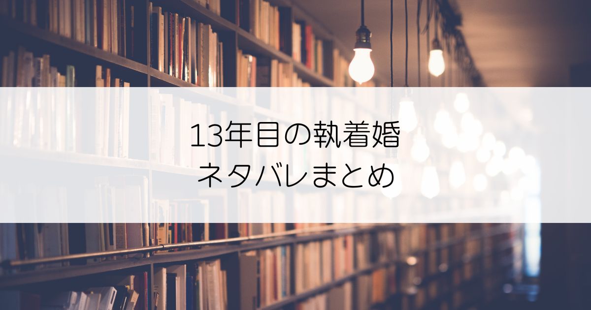 13年目の執着婚ネタバレアイキャッチ