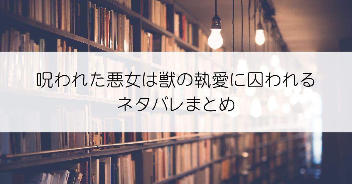 呪われた悪女は獣の執愛に囚われるネタバレアイキャッチ