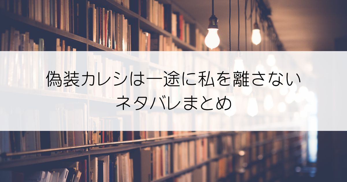 偽装カレシは一途に私を離さないネタバレアイキャッチ