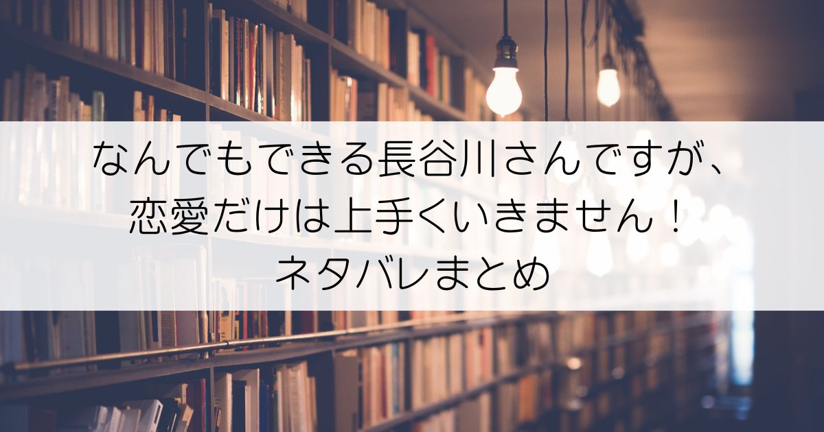 なんでもできる長谷川さんですが、恋愛だけは上手くいきません！ネタバレアイキャッチ