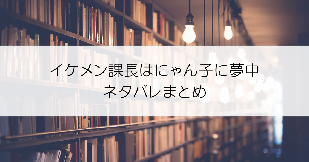 イケメン課長はにゃん子に夢中ネタバレアイキャッチ