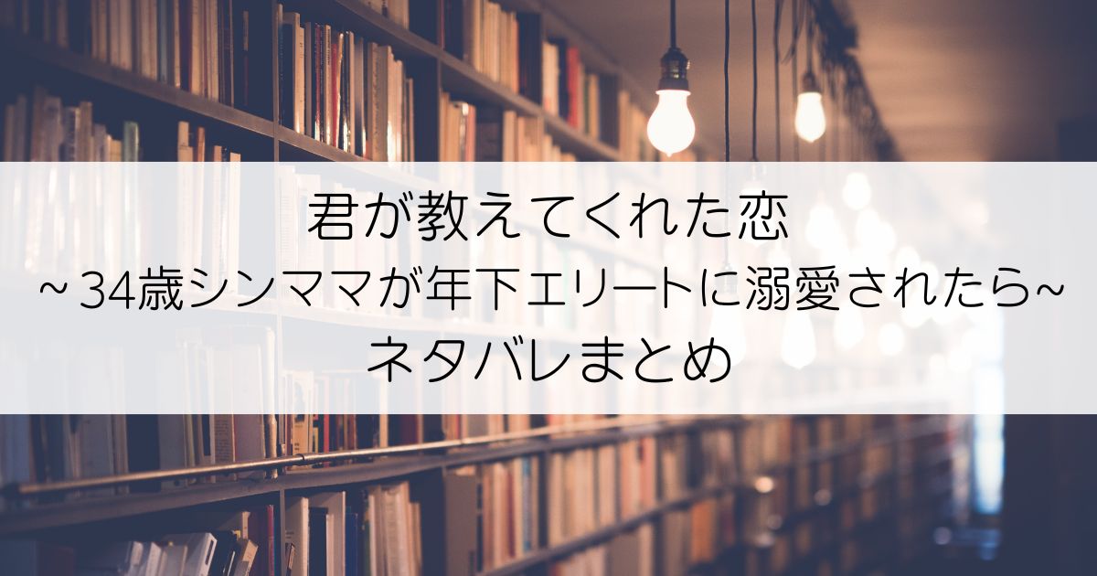 君が教えてくれた恋～34歳シンママが年下エリートに溺愛されたらネタバレアイキャッチ