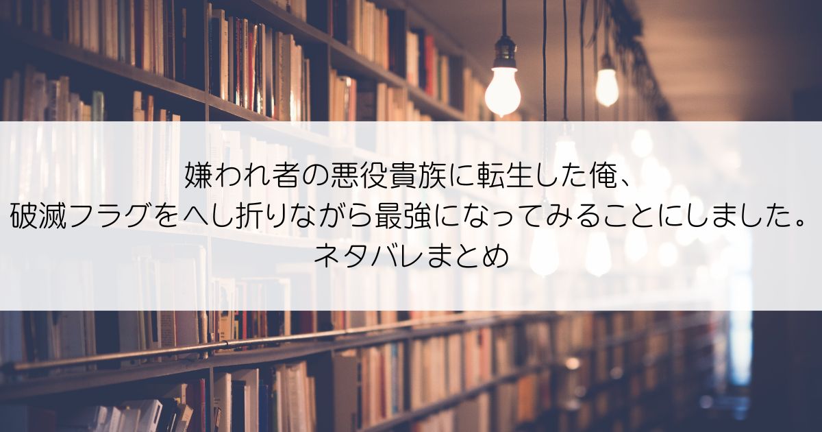 嫌われ者の悪役貴族に転生した俺、破滅フラグをへし折りながら最強になってみることにしました。ネタバレアイキャッチ