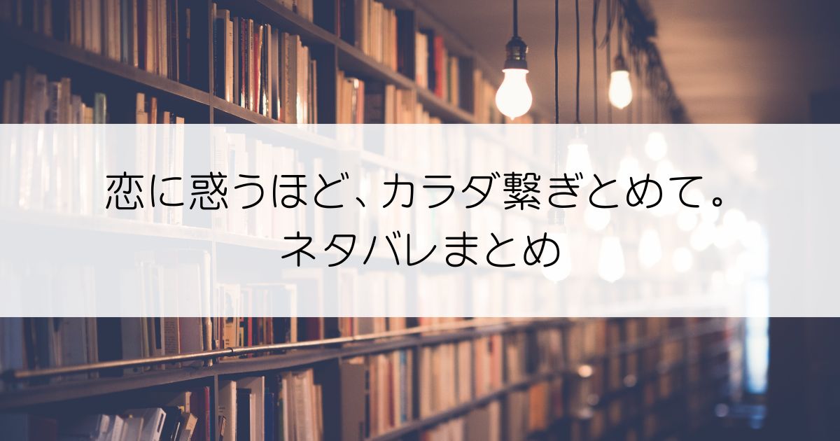 恋に惑うほど、カラダ繋ぎとめて。ネタバレアイキャッチ