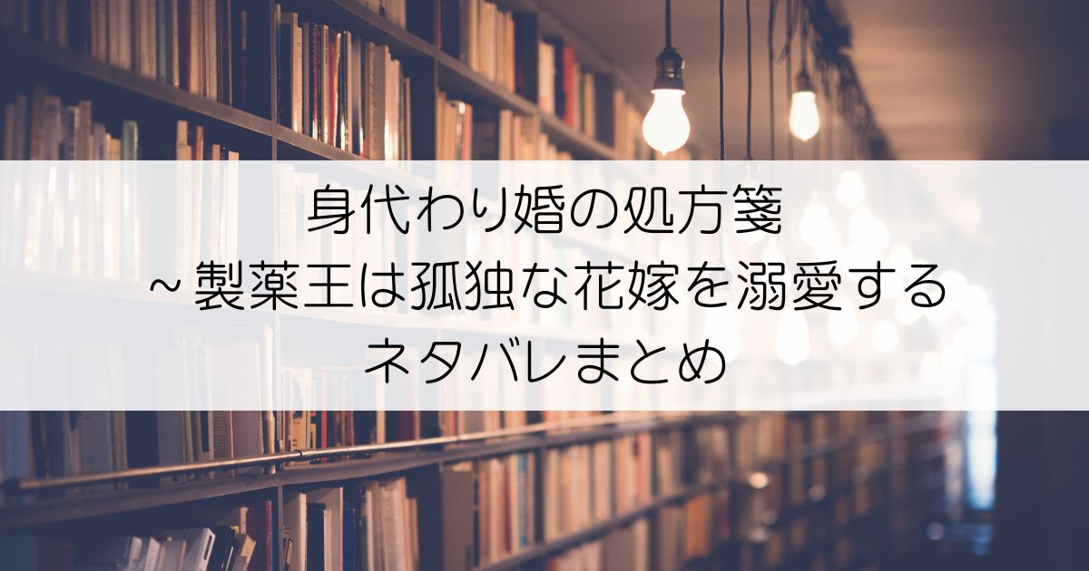 身代わり婚の処方箋～製薬王は孤独な花嫁を溺愛するネタバレアイキャッチ