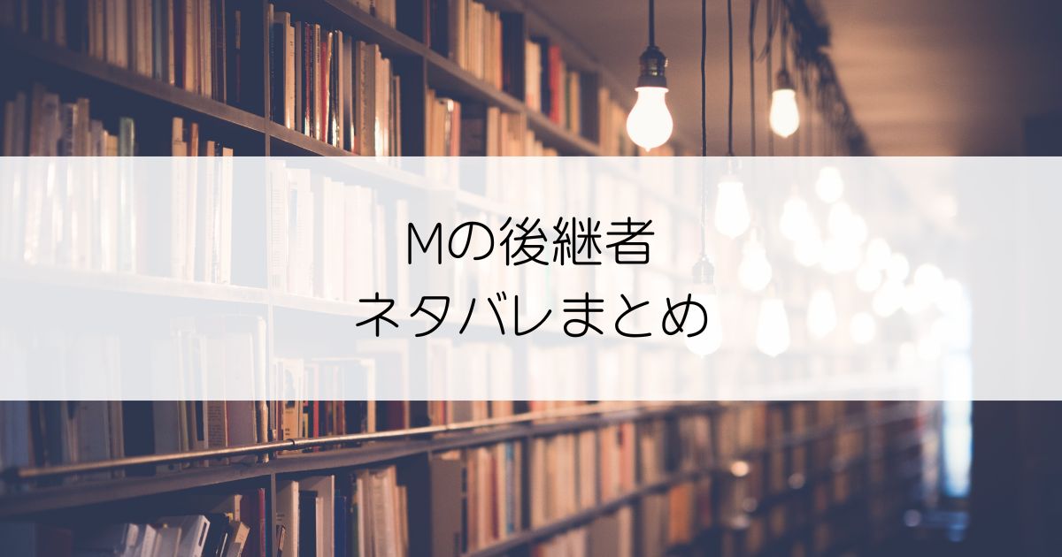 Mの後継者ネタバレアイキャッチ