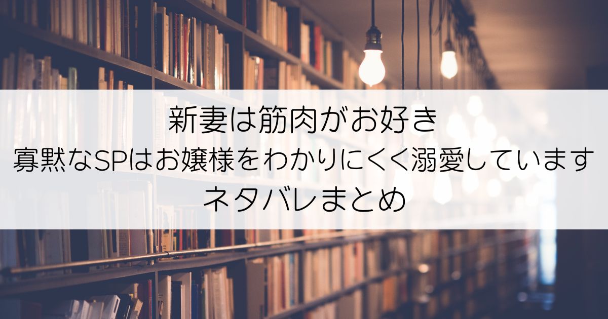 新妻は筋肉がお好き 寡黙なSPはお嬢様をわかりにくく溺愛していますネタバレアイキャッチ