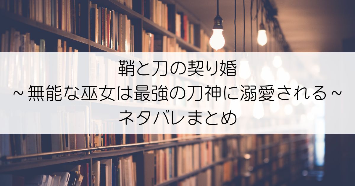 鞘と刀の契り婚 ～無能な巫女は最強の刀神に溺愛される～ネタバレアイキャッチ