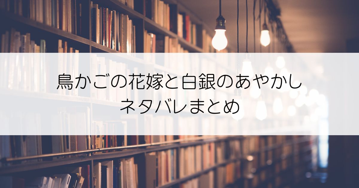 鳥かごの花嫁と白銀のあやかしネタバレアイキャッチ