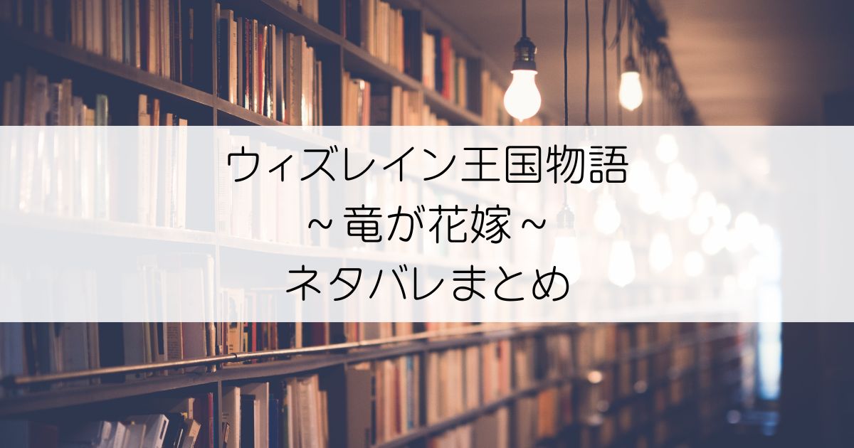 ウィズレイン王国物語 ～竜が花嫁～ネタバレアイキャッチ