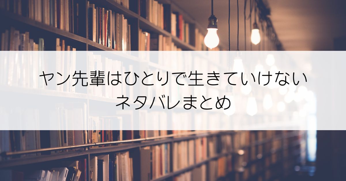 ヤン先輩はひとりで生きていけないネタバレアイキャッチ