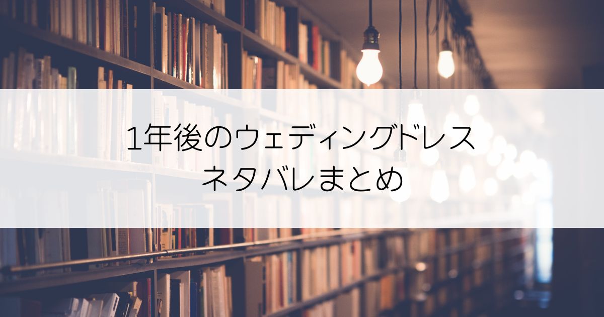 1年後のウェディングドレスネタバレアイキャッチ