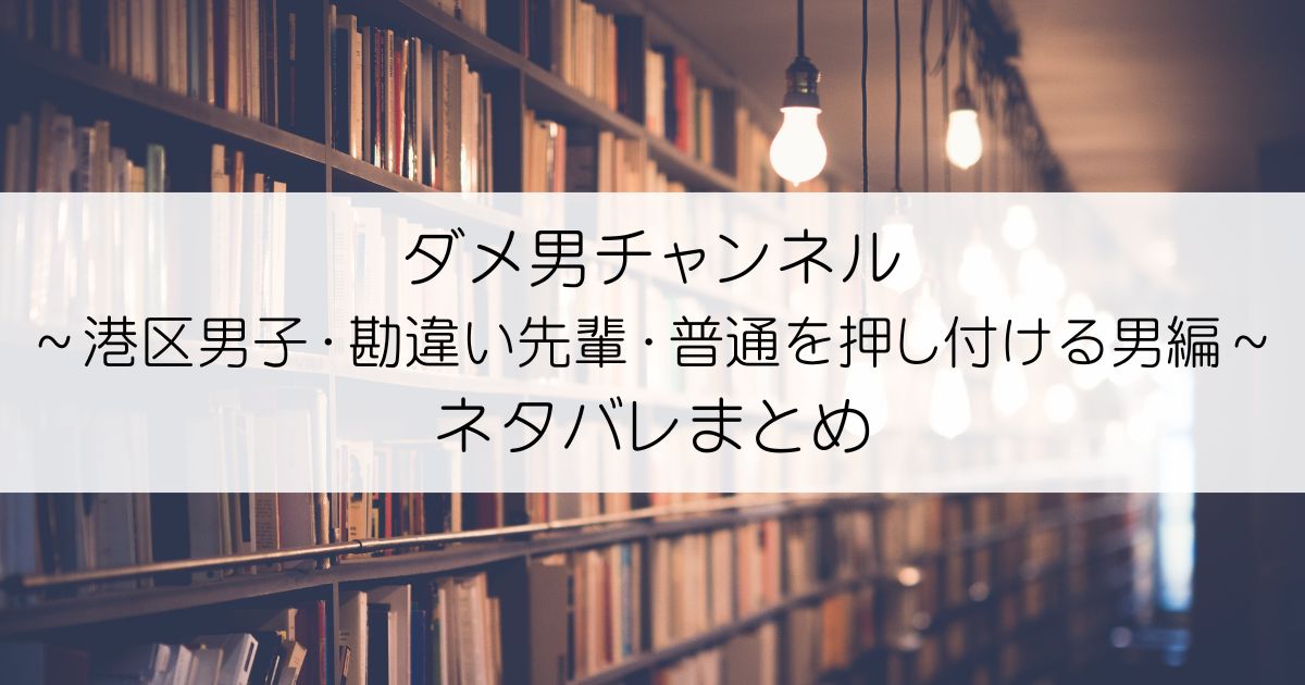 ダメ男チャンネル～港区男子・勘違い先輩・普通を押し付ける男編～ネタバレアイキャッチ