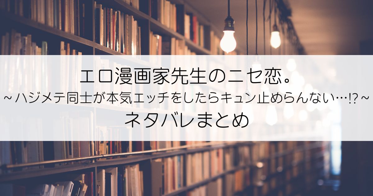エロ漫画家先生のニセ恋。～ハジメテ同士が本気エッチをしたらキュン止めらんない…!?～ネタバレアイキャッチ