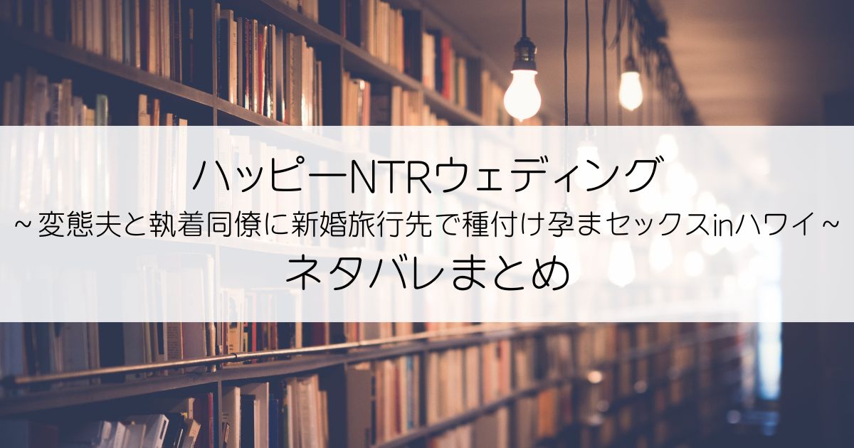 ハッピーNTRウェディング ～変態夫と執着同僚に新婚旅行先で種付け孕まセックスinハワイ～ネタバレアイキャッチ