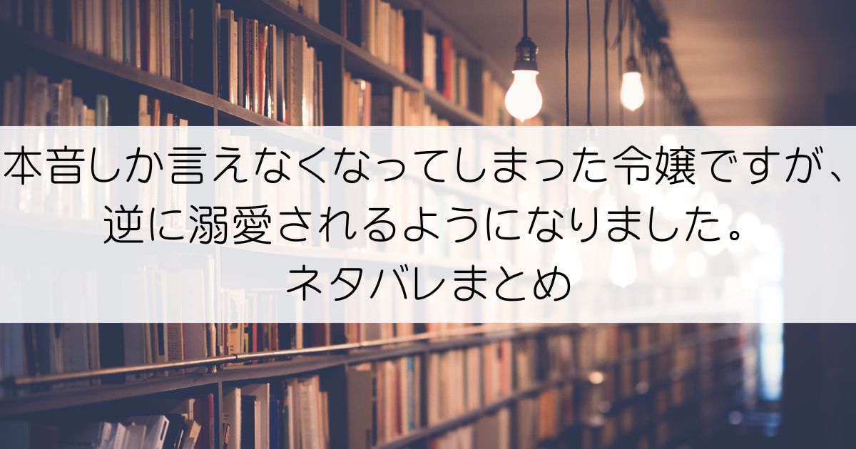本音しか言えなくなってしまった令嬢ですが、逆に溺愛されるようになりました。ネタバレアイキャッチ