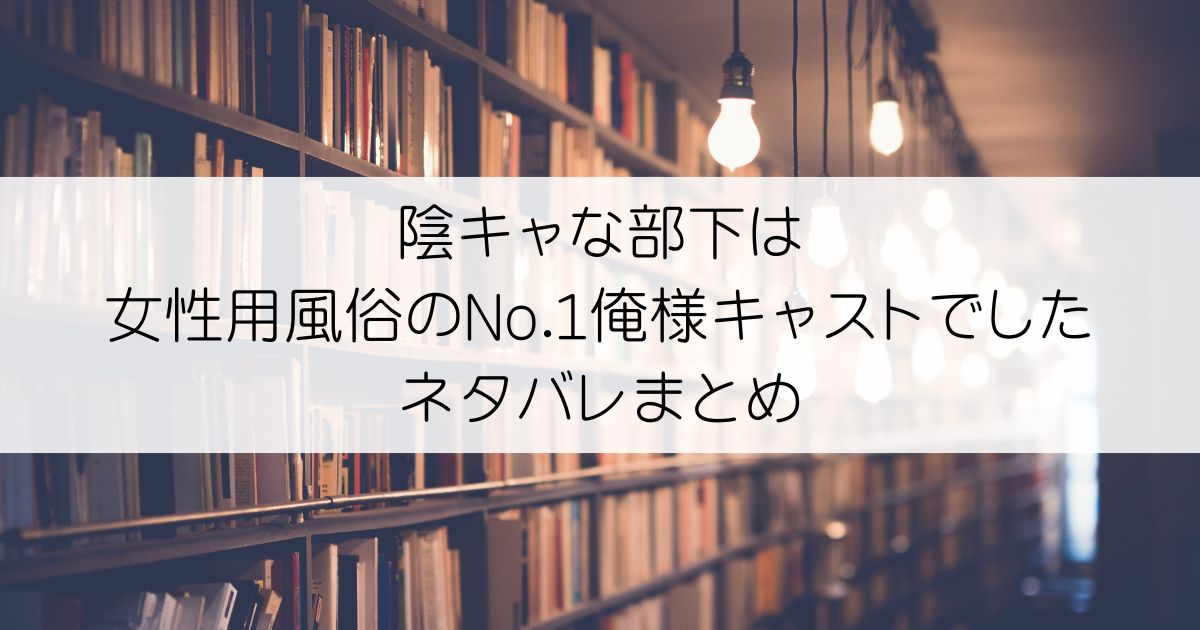 陰キャな部下は女性用風俗のNo.1俺様キャストでしたネタバレアイキャッチ