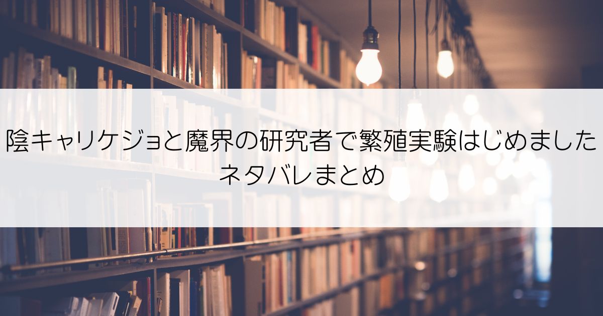 陰キャリケジョと魔界の研究者で繁殖実験はじめましたネタバレアイキャッチ