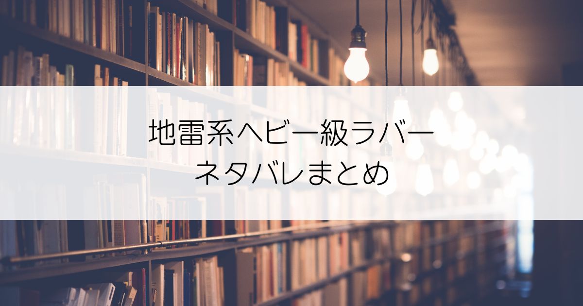 地雷系ヘビー級ラバーネタバレアイキャッチ