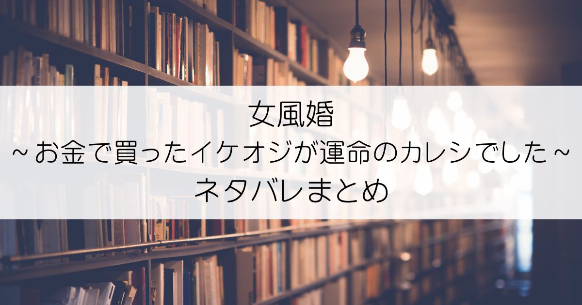 女風婚～お金で買ったイケオジが運命のカレシでした～ネタバレアイキャッチ