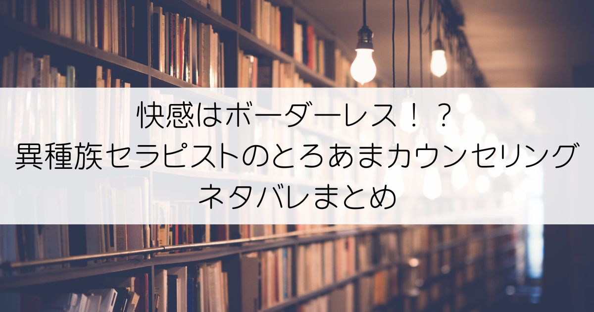 快感はボーダーレス！？ 異種族セラピストのとろあまカウンセリングネタバレアイキャッチ