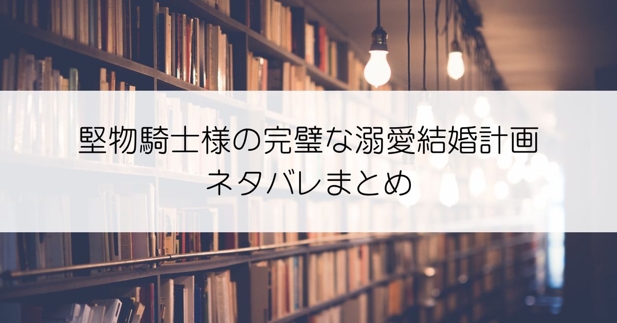 堅物騎士様の完璧な溺愛結婚計画ネタバレアイキャッチ
