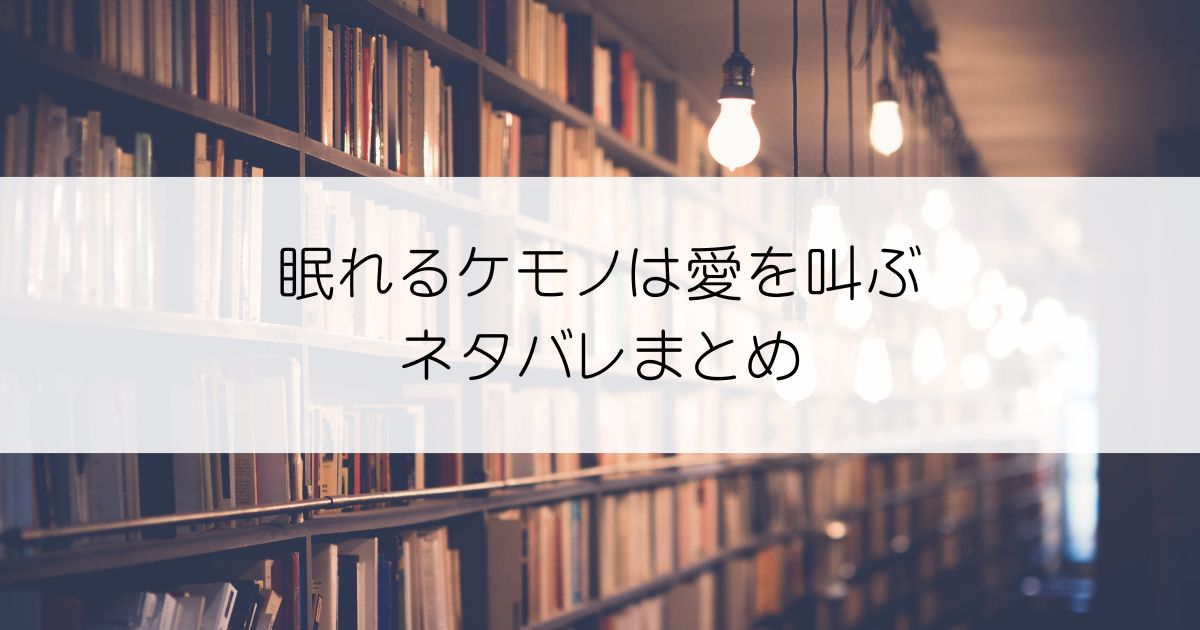 眠れるケモノは愛を叫ぶネタバレアイキャッチ