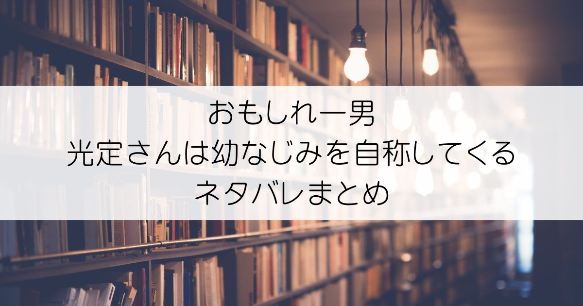 おもしれー男 光定さんは幼なじみを自称してくるネタバレアイキャッチ