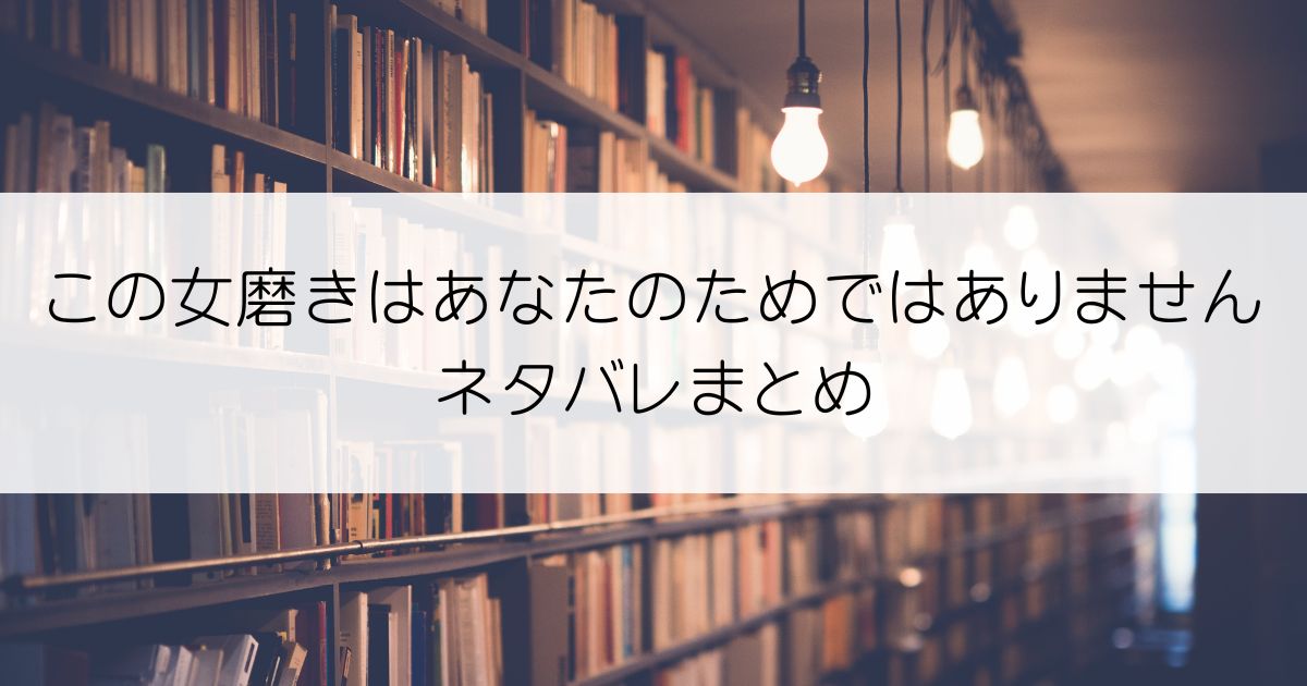 この女磨きはあなたのためではありませんネタバレアイキャッチ