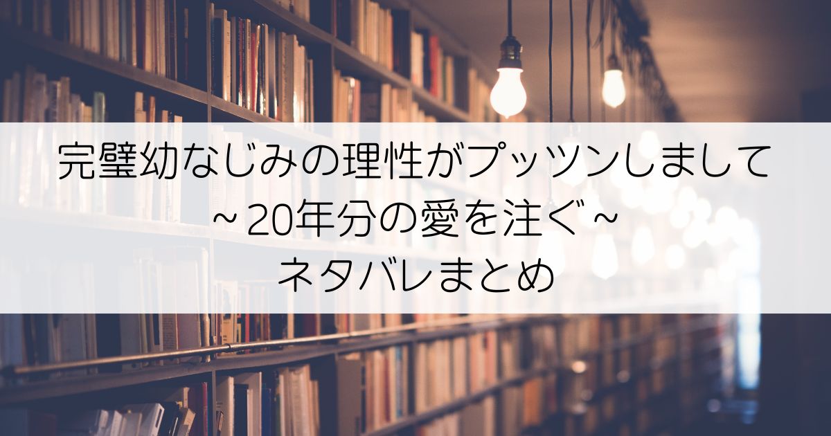 完璧幼なじみの理性がプッツンしまして～20年分の愛を注ぐ～ネタバレアイキャッチ