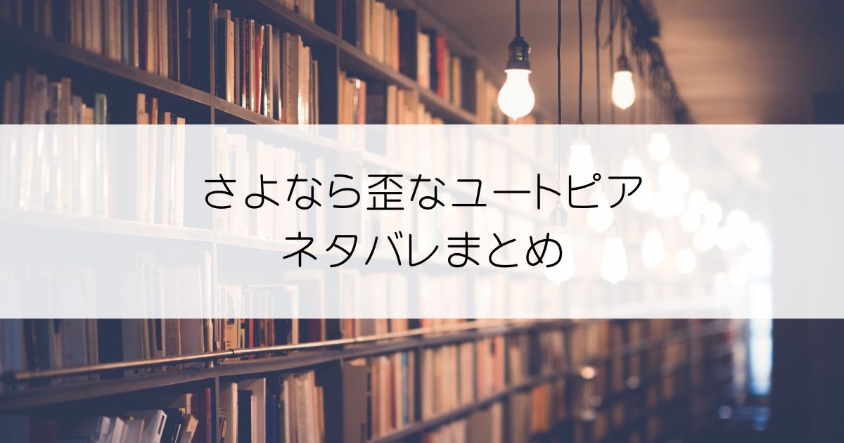 さよなら歪なユートピアネタバレアイキャッチ